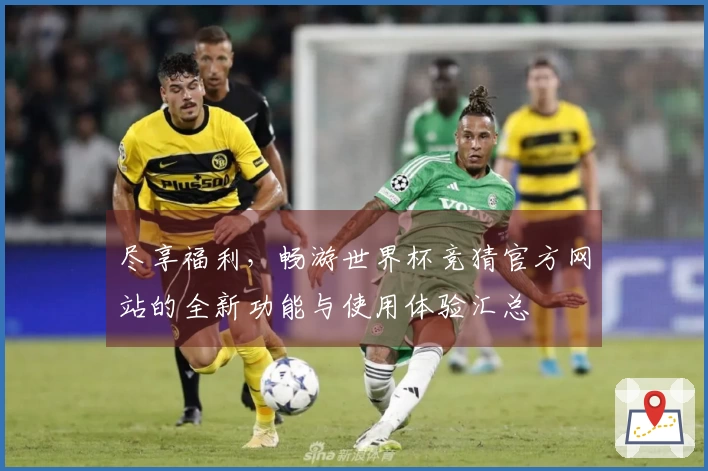 尽享福利，畅游世界杯竞猜官方网站的全新功能与使用体验汇总