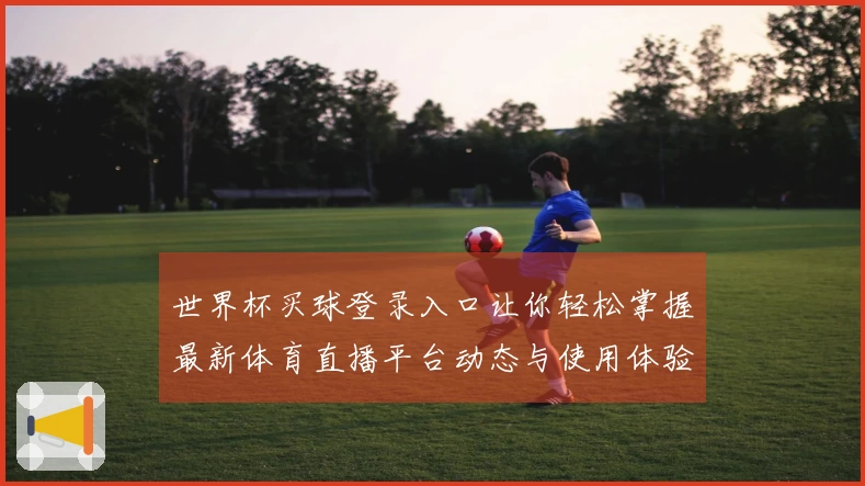 世界杯买球登录入口让你轻松掌握最新体育直播平台动态与使用体验