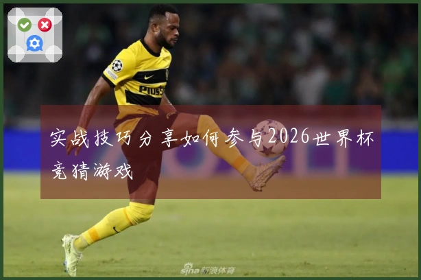 实战技巧分享如何参与2026世界杯竞猜游戏