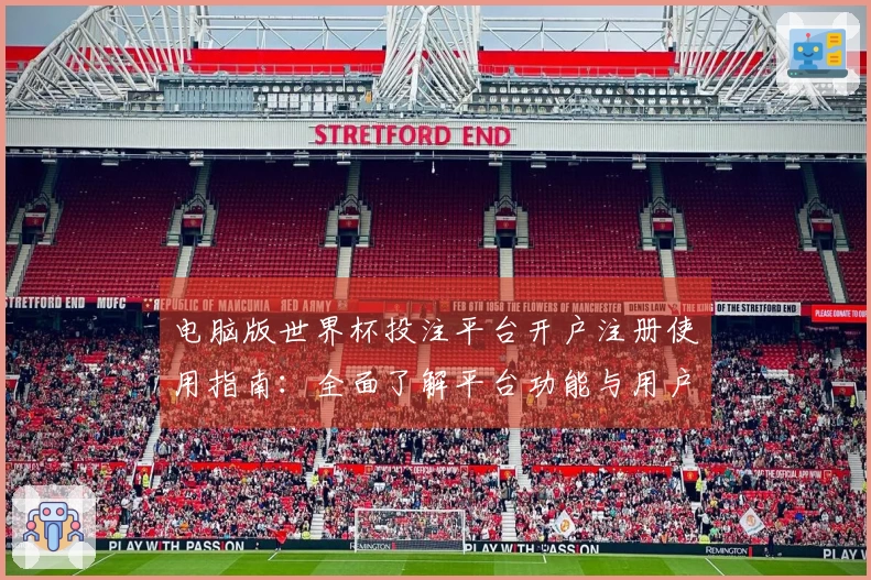 电脑版世界杯投注平台开户注册使用指南：全面了解平台功能与用户体验