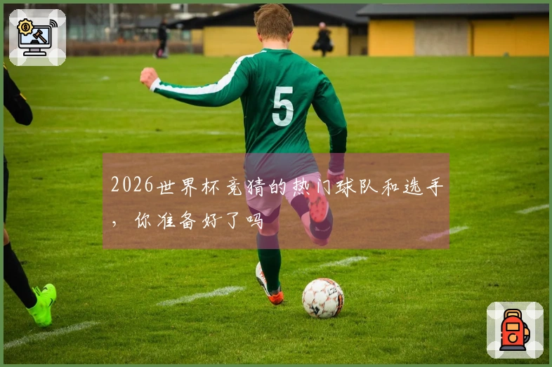 2026世界杯竞猜的热门球队和选手，你准备好了吗
