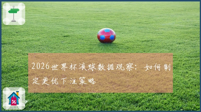 2026世界杯滚球数据观察：如何制定更优下注策略