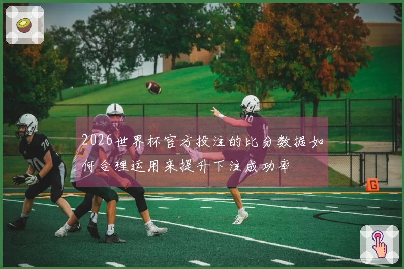 2026世界杯官方投注的比分数据如何合理运用来提升下注成功率