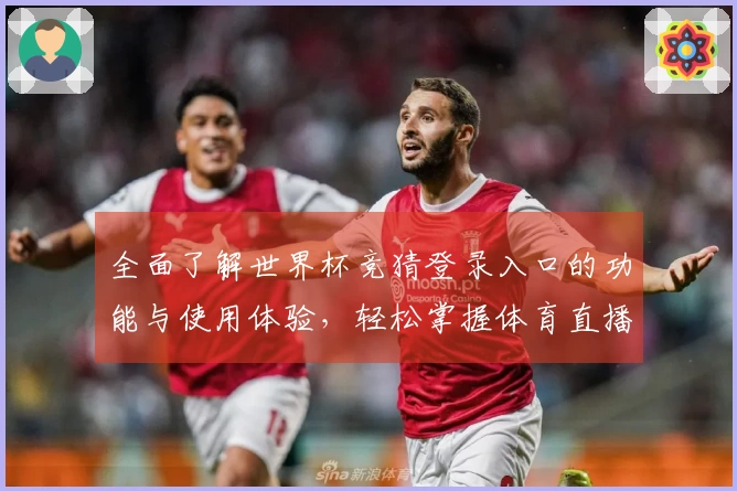 全面了解世界杯竞猜登录入口的功能与使用体验，轻松掌握体育直播新方式