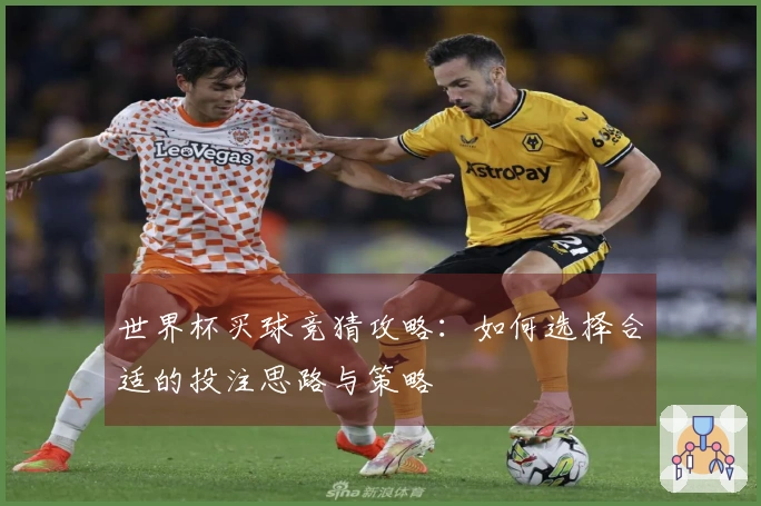 世界杯买球竞猜攻略：如何选择合适的投注思路与策略