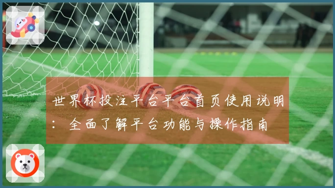 世界杯投注平台平台首页使用说明：全面了解平台功能与操作指南