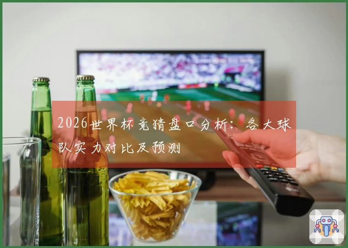 2026世界杯竞猜盘口分析：各大球队实力对比及预测
