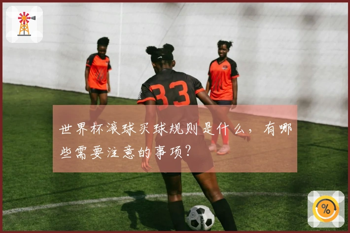 世界杯滚球买球规则是什么，有哪些需要注意的事项？