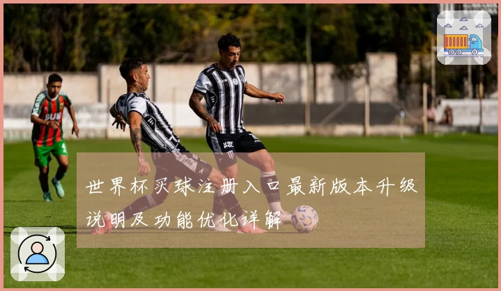 世界杯买球注册入口最新版本升级说明及功能优化详解