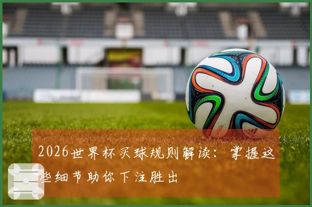 2026世界杯买球规则解读：掌握这些细节助你下注胜出