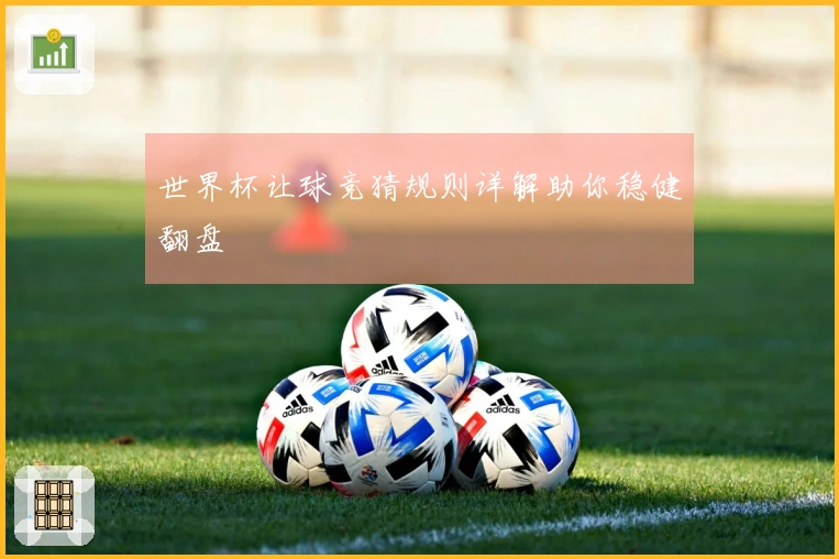 世界杯让球竞猜规则详解助你稳健翻盘